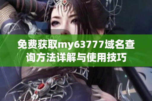 免费获取my63777域名查询方法详解与使用技巧