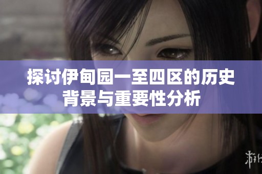 探讨伊甸园一至四区的历史背景与重要性分析