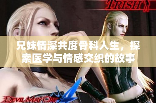兄妹情深共度骨科人生，探索医学与情感交织的故事