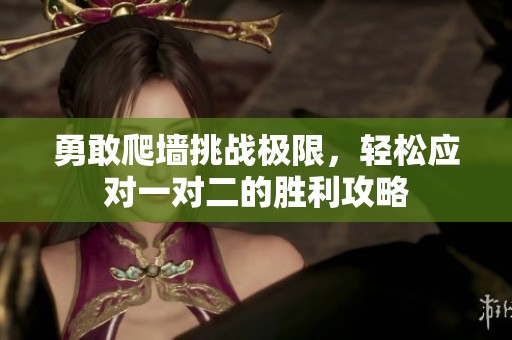 勇敢爬墙挑战极限，轻松应对一对二的胜利攻略