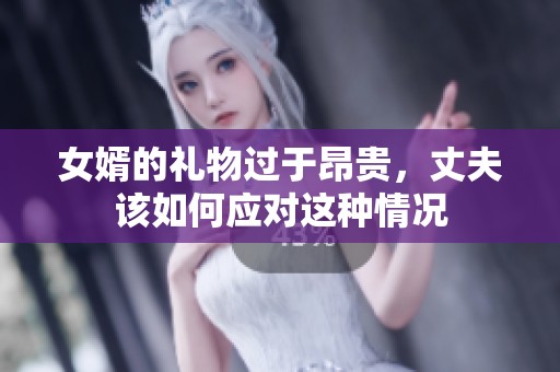 女婿的礼物过于昂贵，丈夫该如何应对这种情况