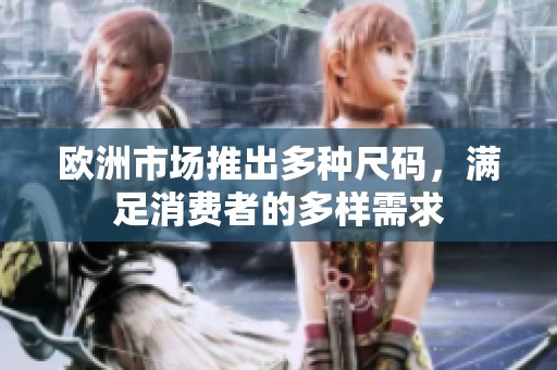 欧洲市场推出多种尺码，满足消费者的多样需求