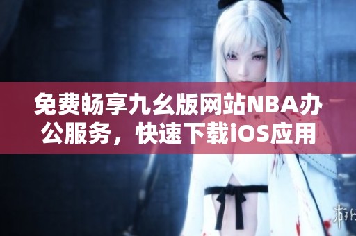 免费畅享九幺版网站NBA办公服务，快速下载iOS应用助手