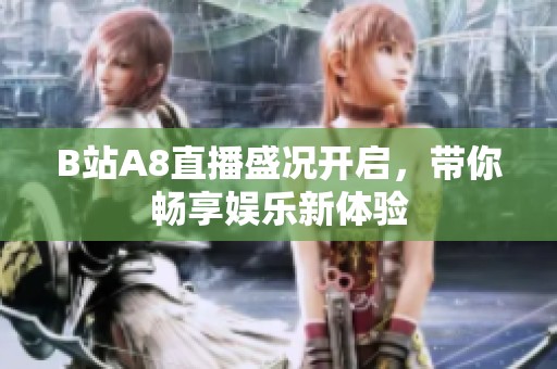 B站A8直播盛况开启，带你畅享娱乐新体验