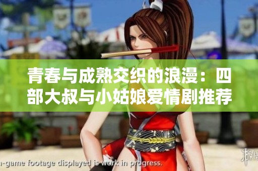 青春与成熟交织的浪漫：四部大叔与小姑娘爱情剧推荐