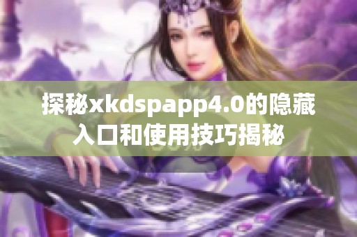 探秘xkdspapp4.0的隐藏入口和使用技巧揭秘