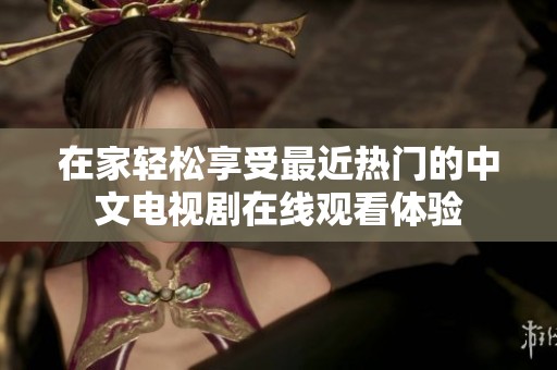 在家轻松享受最近热门的中文电视剧在线观看体验