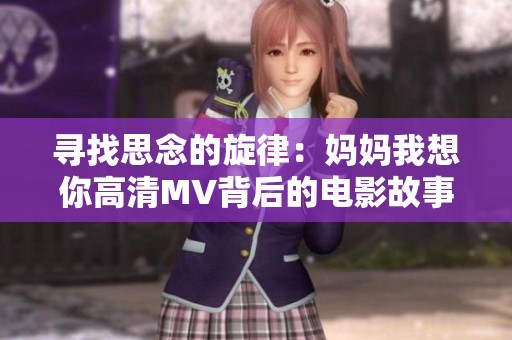 寻找思念的旋律：妈妈我想你高清MV背后的电影故事