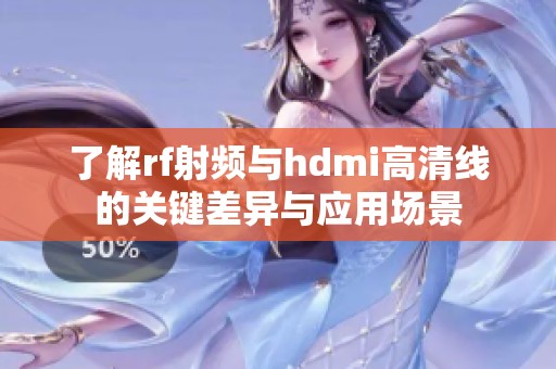 了解rf射频与hdmi高清线的关键差异与应用场景