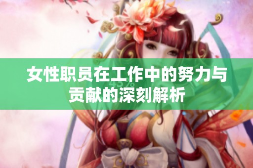 女性职员在工作中的努力与贡献的深刻解析