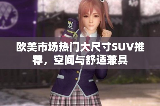 欧美市场热门大尺寸SUV推荐，空间与舒适兼具