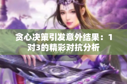 贪心决策引发意外结果：1对3的精彩对抗分析