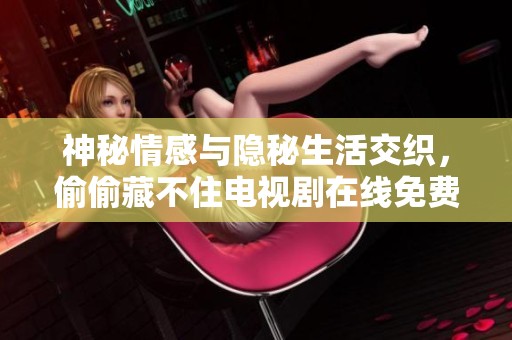 神秘情感与隐秘生活交织，偷偷藏不住电视剧在线免费观看