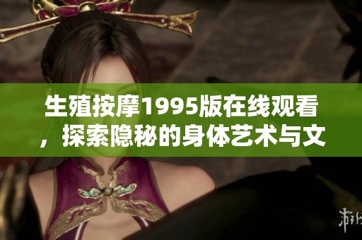 生殖按摩1995版在线观看，探索隐秘的身体艺术与文化