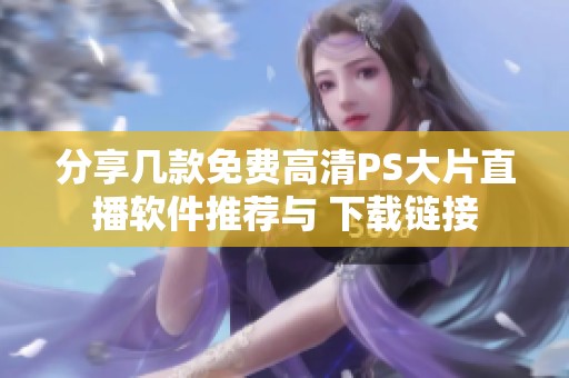 分享几款免费高清PS大片直播软件推荐与 下载链接