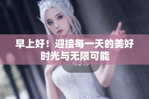 早上好！迎接每一天的美好时光与无限可能