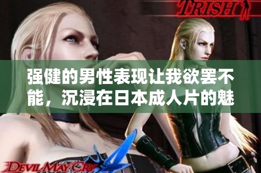 强健的男性表现让我欲罢不能，沉浸在日本成人片的魅力中