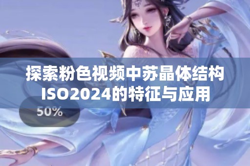 探索粉色视频中苏晶体结构ISO2024的特征与应用