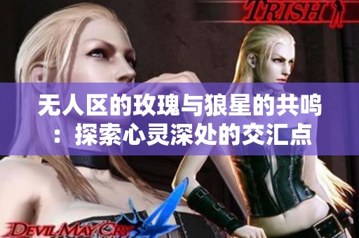 无人区的玫瑰与狼星的共鸣：探索心灵深处的交汇点