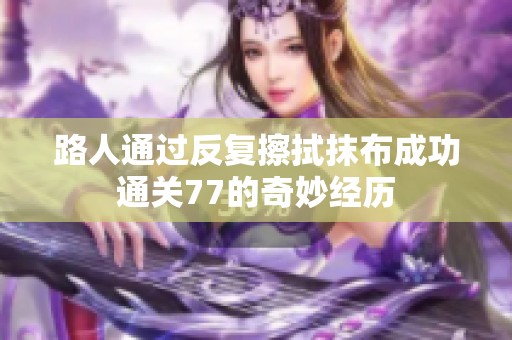 路人通过反复擦拭抹布成功通关77的奇妙经历