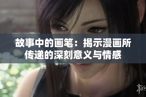 故事中的画笔：揭示漫画所传递的深刻意义与情感