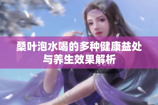 桑叶泡水喝的多种健康益处与养生效果解析