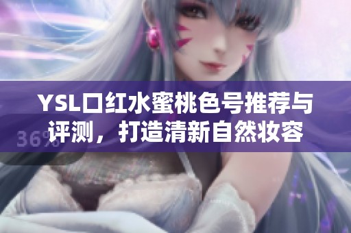 YSL口红水蜜桃色号推荐与评测，打造清新自然妆容