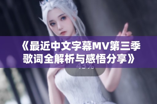 《最近中文字幕MV第三季歌词全解析与感悟分享》