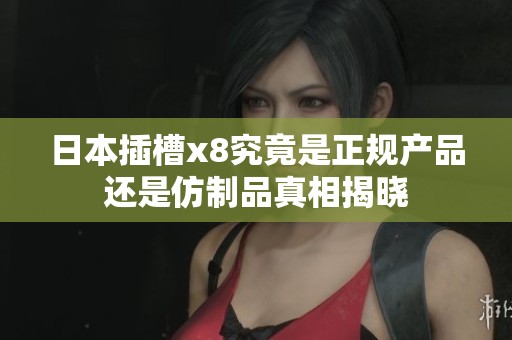 日本插槽x8究竟是正规产品还是仿制品真相揭晓