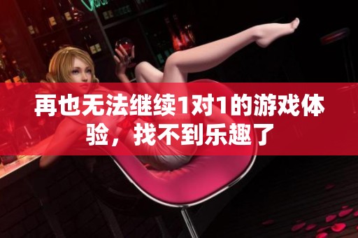 再也无法继续1对1的游戏体验，找不到乐趣了