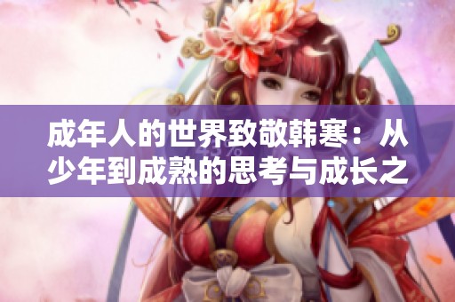 成年人的世界致敬韩寒：从少年到成熟的思考与成长之旅