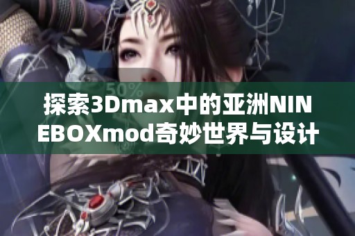 探索3Dmax中的亚洲NINEBOXmod奇妙世界与设计灵感