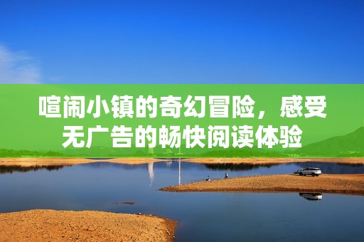 喧闹小镇的奇幻冒险，感受无广告的畅快阅读体验