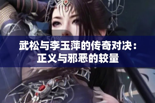 武松与李玉萍的传奇对决：正义与邪恶的较量