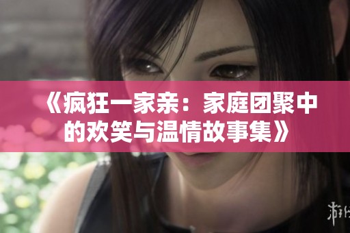 《疯狂一家亲：家庭团聚中的欢笑与温情故事集》