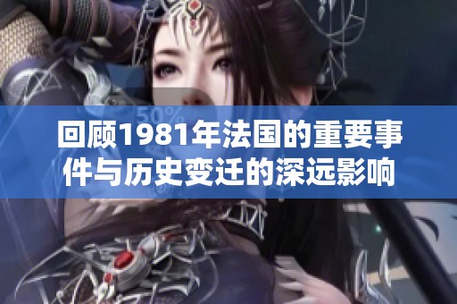 回顾1981年法国的重要事件与历史变迁的深远影响