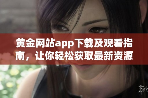 黄金网站app下载及观看指南，让你轻松获取最新资源