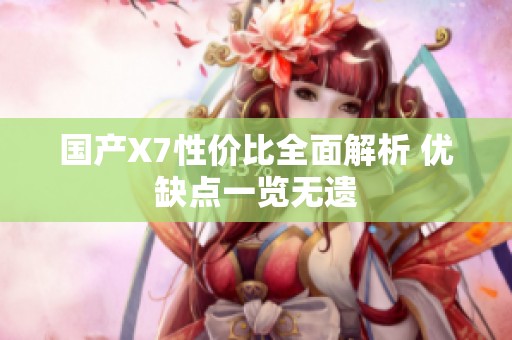 国产X7性价比全面解析 优缺点一览无遗