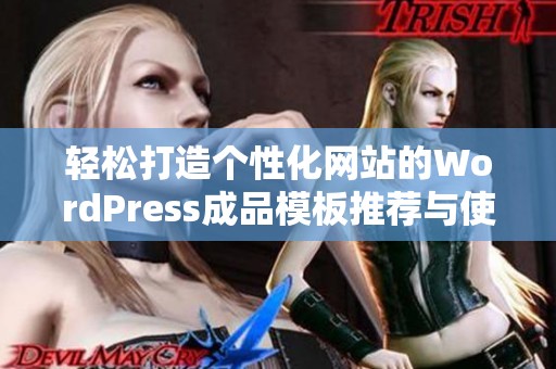 轻松打造个性化网站的WordPress成品模板推荐与使用技巧