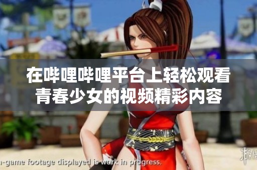 在哔哩哔哩平台上轻松观看青春少女的视频精彩内容