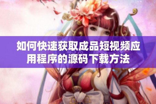 如何快速获取成品短视频应用程序的源码下载方法