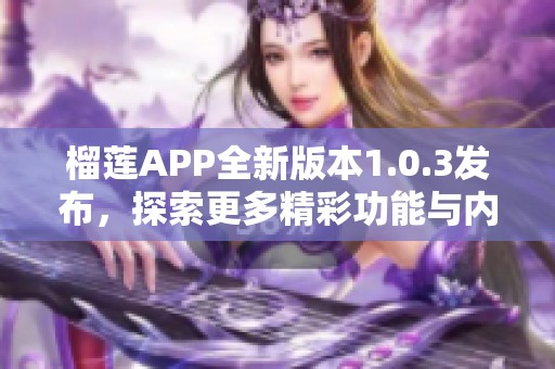 榴莲APP全新版本1.0.3发布，探索更多精彩功能与内容