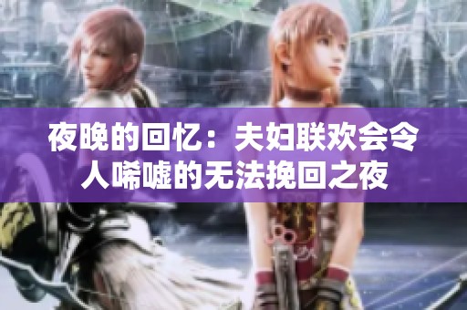 夜晚的回忆：夫妇联欢会令人唏嘘的无法挽回之夜