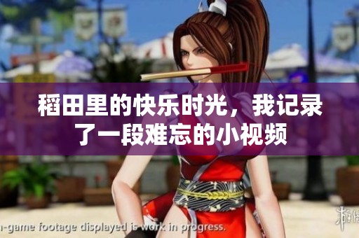稻田里的快乐时光，我记录了一段难忘的小视频