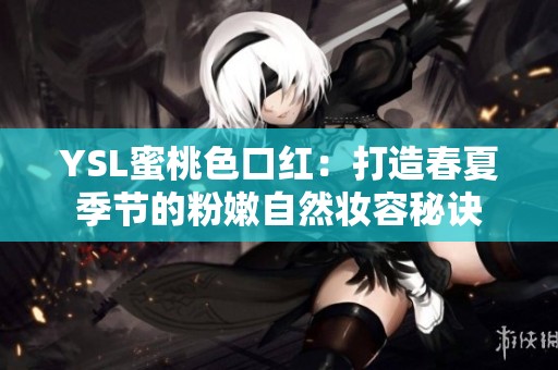 YSL蜜桃色口红：打造春夏季节的粉嫩自然妆容秘诀