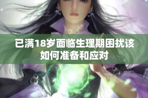 已满18岁面临生理期困扰该如何准备和应对