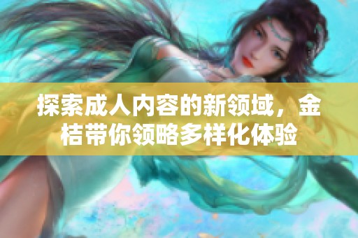 探索成人内容的新领域，金桔带你领略多样化体验