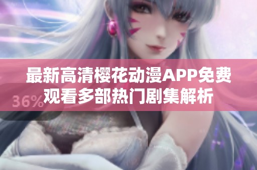 最新高清樱花动漫APP免费观看多部热门剧集解析