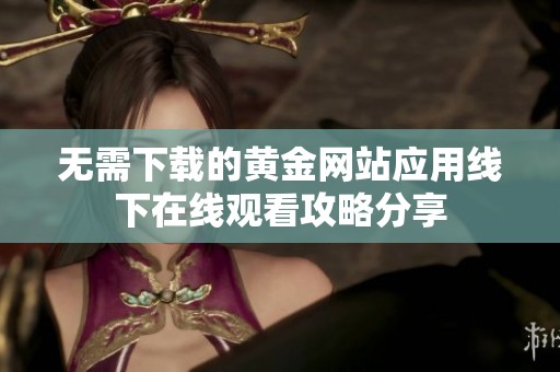 无需下载的黄金网站应用线下在线观看攻略分享