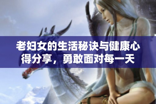 老妇女的生活秘诀与健康心得分享，勇敢面对每一天